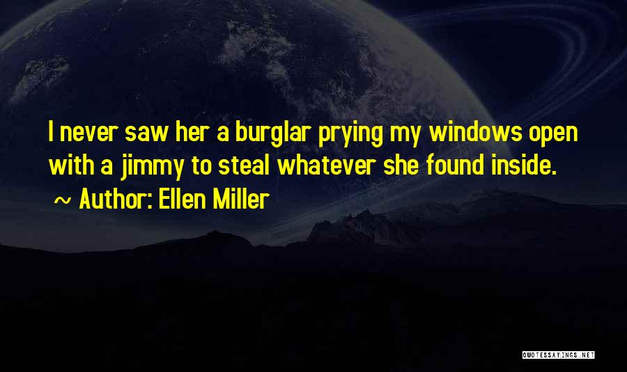 Ellen Miller Quotes: I Never Saw Her A Burglar Prying My Windows Open With A Jimmy To Steal Whatever She Found Inside.