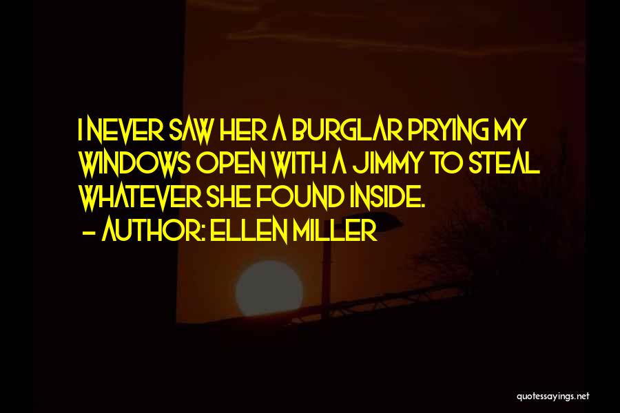 Ellen Miller Quotes: I Never Saw Her A Burglar Prying My Windows Open With A Jimmy To Steal Whatever She Found Inside.