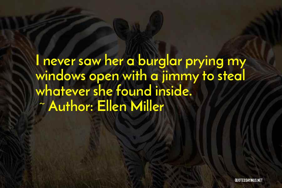 Ellen Miller Quotes: I Never Saw Her A Burglar Prying My Windows Open With A Jimmy To Steal Whatever She Found Inside.