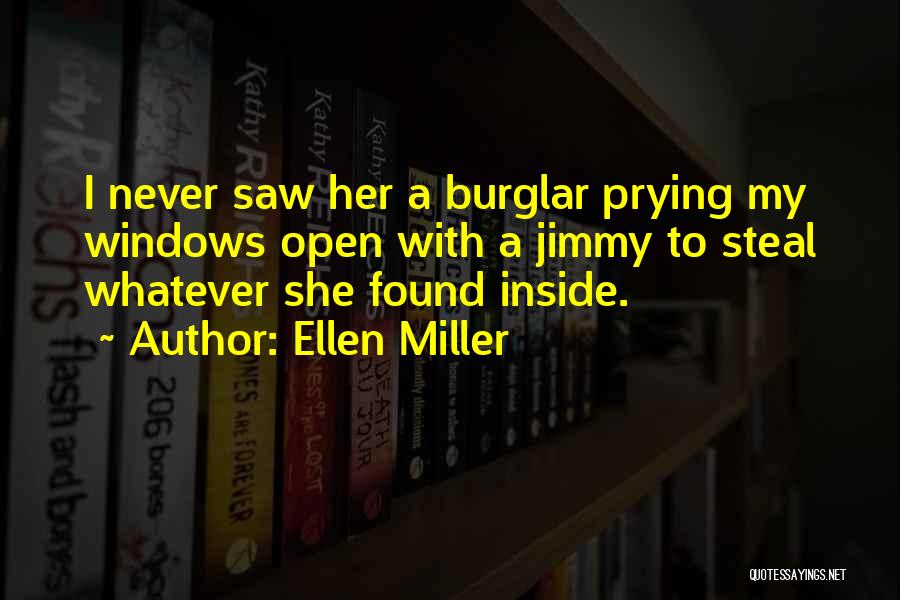 Ellen Miller Quotes: I Never Saw Her A Burglar Prying My Windows Open With A Jimmy To Steal Whatever She Found Inside.