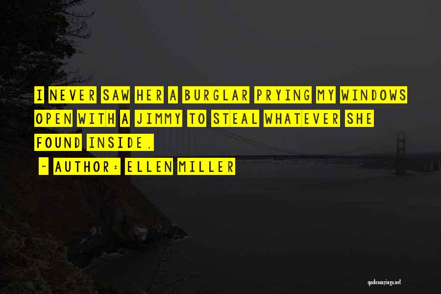 Ellen Miller Quotes: I Never Saw Her A Burglar Prying My Windows Open With A Jimmy To Steal Whatever She Found Inside.