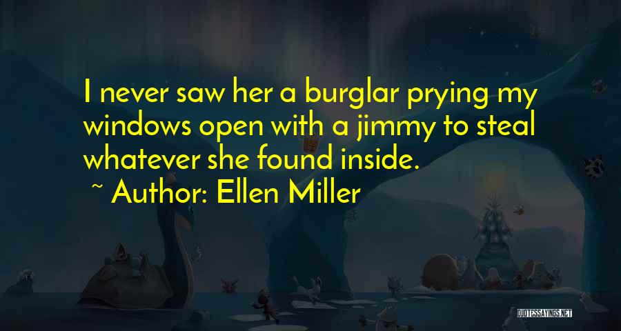 Ellen Miller Quotes: I Never Saw Her A Burglar Prying My Windows Open With A Jimmy To Steal Whatever She Found Inside.