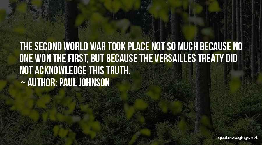 Paul Johnson Quotes: The Second World War Took Place Not So Much Because No One Won The First, But Because The Versailles Treaty