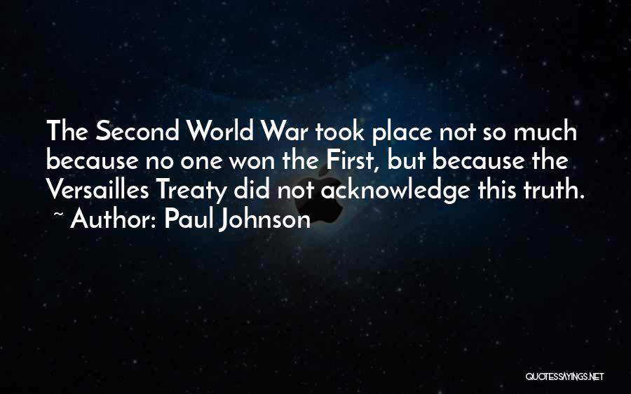 Paul Johnson Quotes: The Second World War Took Place Not So Much Because No One Won The First, But Because The Versailles Treaty