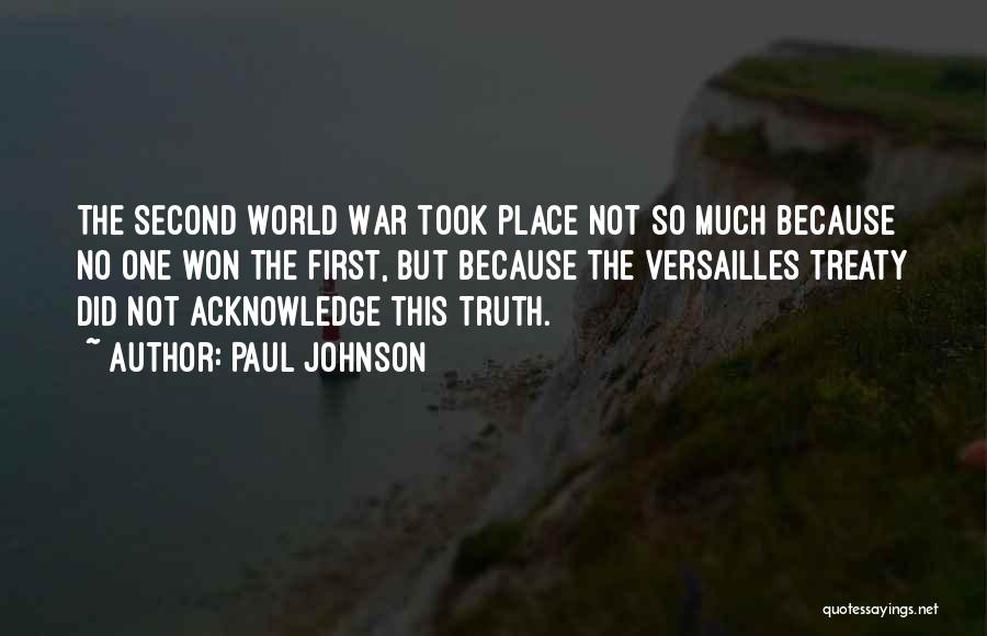 Paul Johnson Quotes: The Second World War Took Place Not So Much Because No One Won The First, But Because The Versailles Treaty