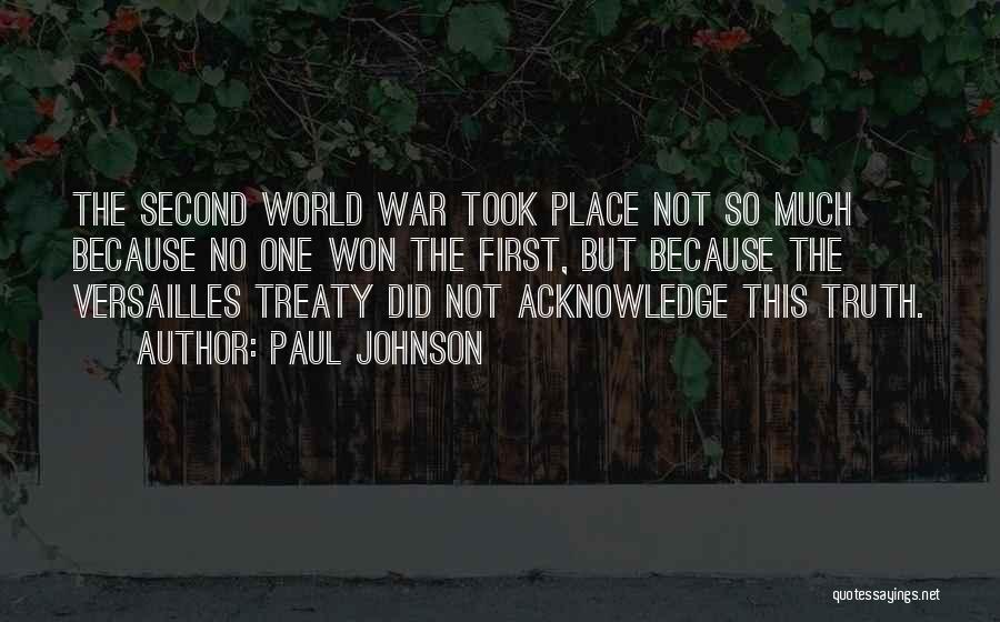 Paul Johnson Quotes: The Second World War Took Place Not So Much Because No One Won The First, But Because The Versailles Treaty