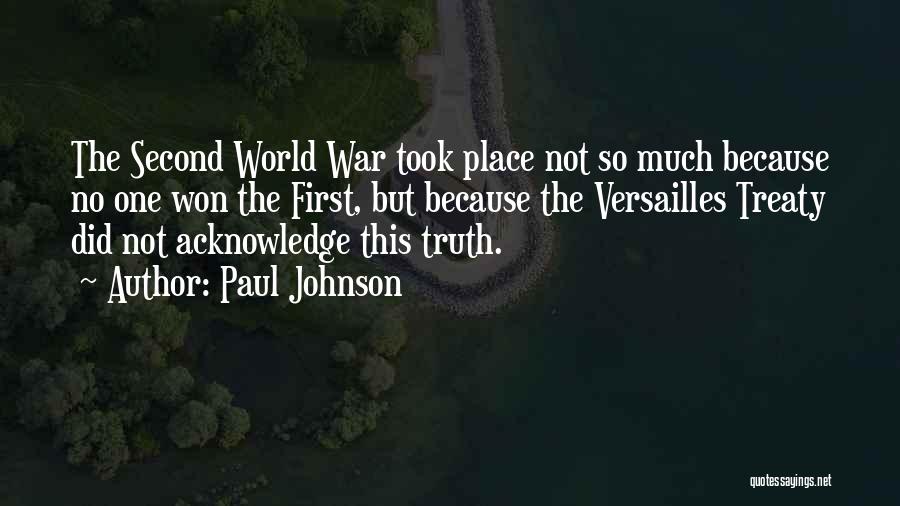 Paul Johnson Quotes: The Second World War Took Place Not So Much Because No One Won The First, But Because The Versailles Treaty