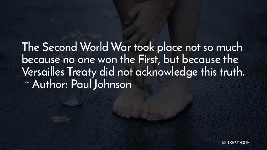 Paul Johnson Quotes: The Second World War Took Place Not So Much Because No One Won The First, But Because The Versailles Treaty