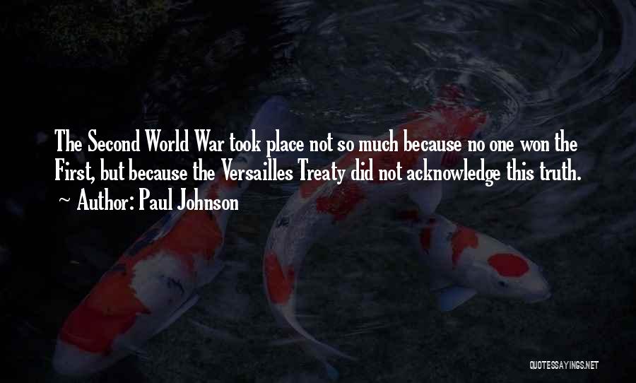 Paul Johnson Quotes: The Second World War Took Place Not So Much Because No One Won The First, But Because The Versailles Treaty