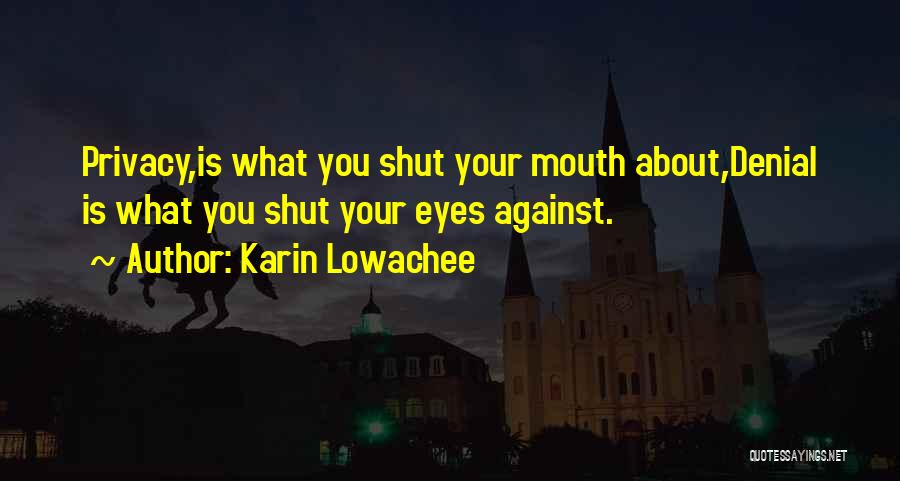 Karin Lowachee Quotes: Privacy,is What You Shut Your Mouth About,denial Is What You Shut Your Eyes Against.