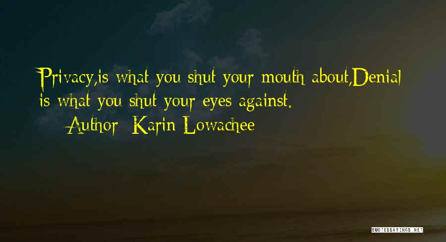 Karin Lowachee Quotes: Privacy,is What You Shut Your Mouth About,denial Is What You Shut Your Eyes Against.