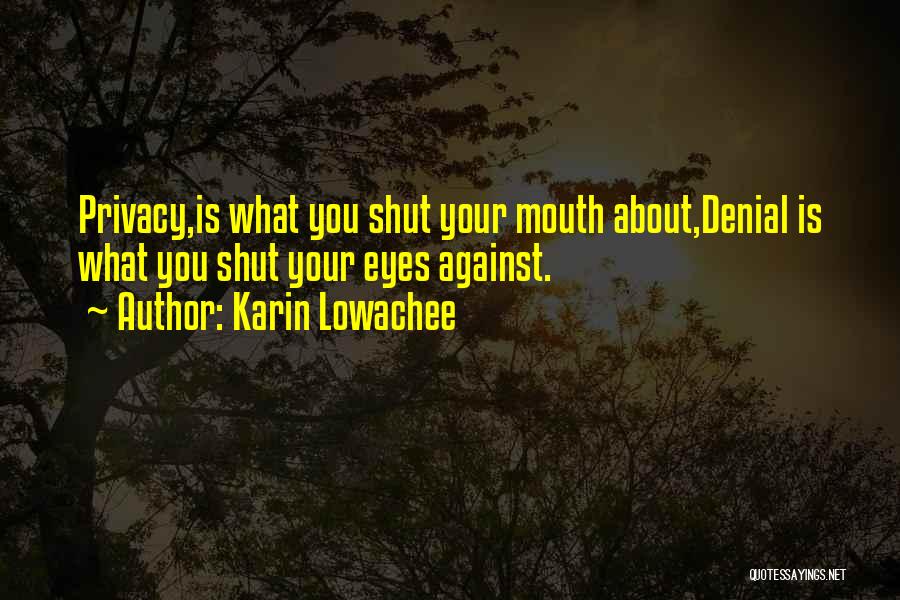 Karin Lowachee Quotes: Privacy,is What You Shut Your Mouth About,denial Is What You Shut Your Eyes Against.