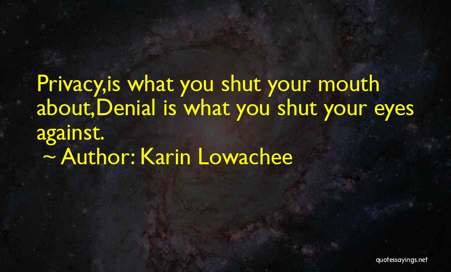 Karin Lowachee Quotes: Privacy,is What You Shut Your Mouth About,denial Is What You Shut Your Eyes Against.