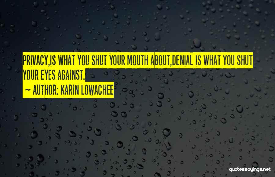 Karin Lowachee Quotes: Privacy,is What You Shut Your Mouth About,denial Is What You Shut Your Eyes Against.