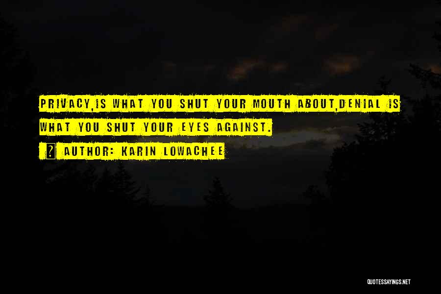 Karin Lowachee Quotes: Privacy,is What You Shut Your Mouth About,denial Is What You Shut Your Eyes Against.