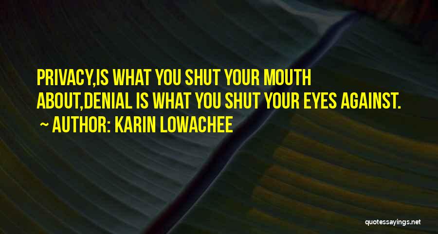 Karin Lowachee Quotes: Privacy,is What You Shut Your Mouth About,denial Is What You Shut Your Eyes Against.