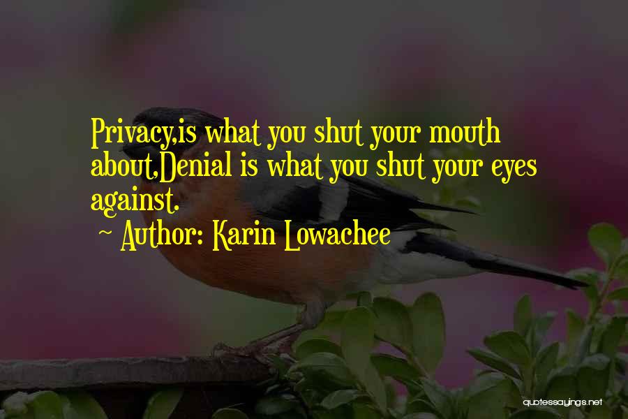 Karin Lowachee Quotes: Privacy,is What You Shut Your Mouth About,denial Is What You Shut Your Eyes Against.