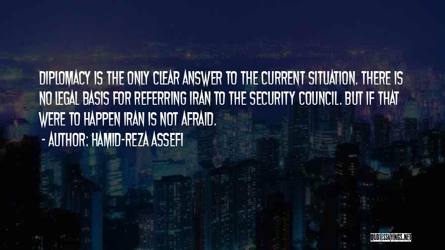 Hamid-Reza Assefi Quotes: Diplomacy Is The Only Clear Answer To The Current Situation. There Is No Legal Basis For Referring Iran To The