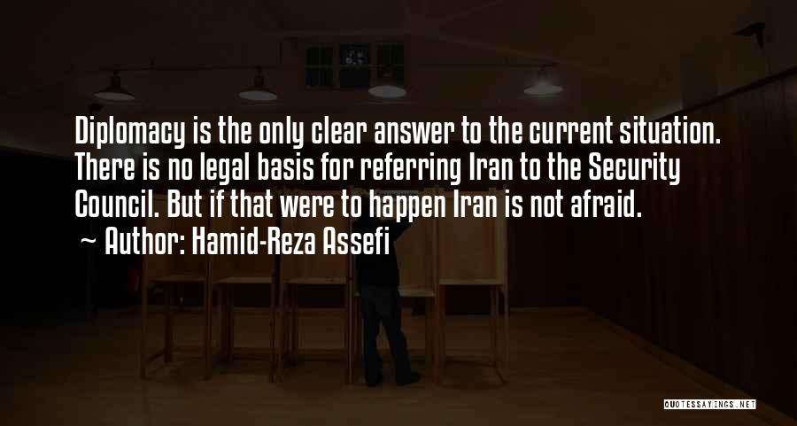 Hamid-Reza Assefi Quotes: Diplomacy Is The Only Clear Answer To The Current Situation. There Is No Legal Basis For Referring Iran To The