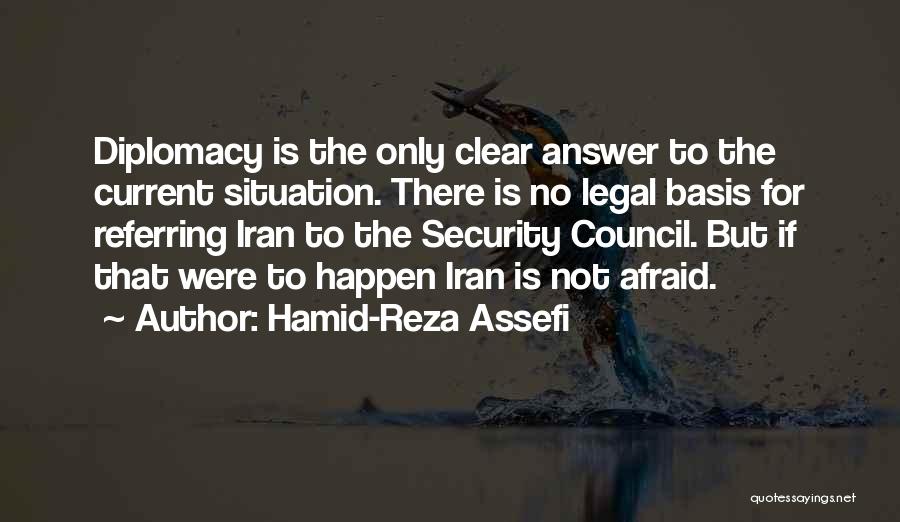 Hamid-Reza Assefi Quotes: Diplomacy Is The Only Clear Answer To The Current Situation. There Is No Legal Basis For Referring Iran To The