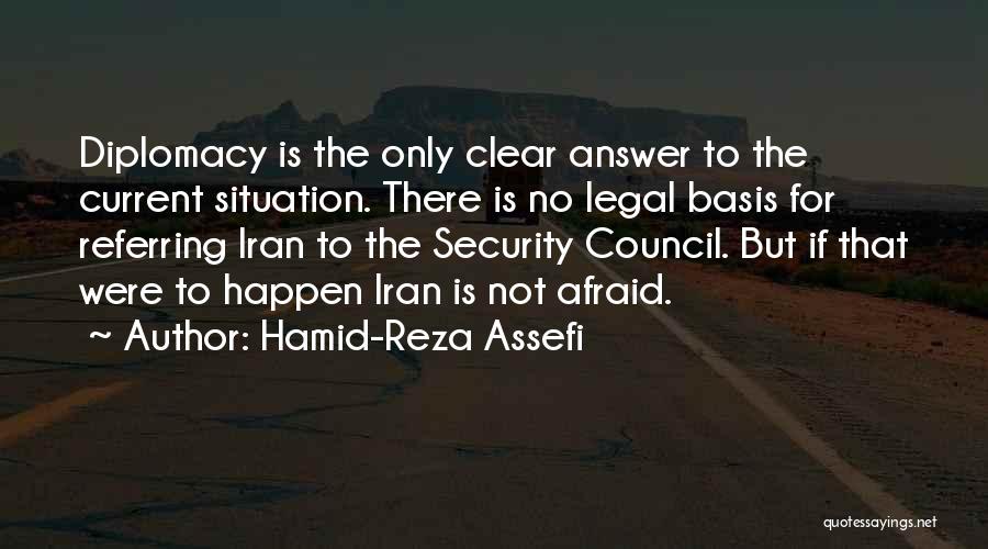 Hamid-Reza Assefi Quotes: Diplomacy Is The Only Clear Answer To The Current Situation. There Is No Legal Basis For Referring Iran To The