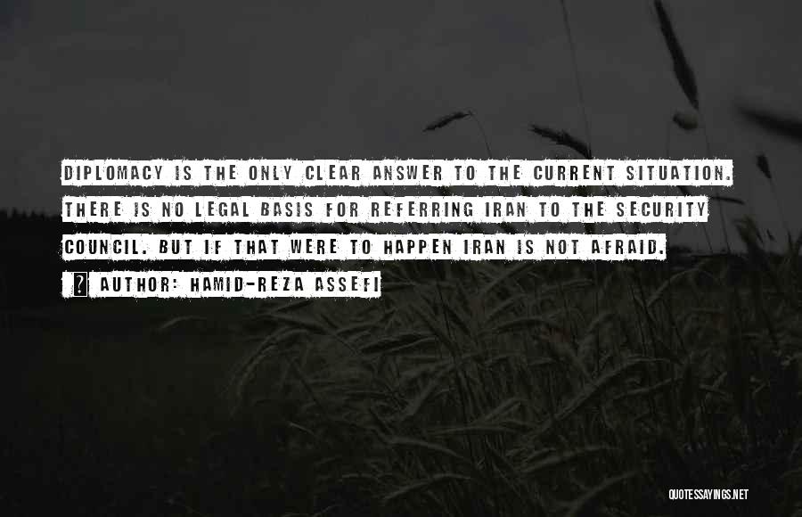 Hamid-Reza Assefi Quotes: Diplomacy Is The Only Clear Answer To The Current Situation. There Is No Legal Basis For Referring Iran To The