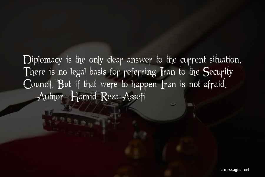 Hamid-Reza Assefi Quotes: Diplomacy Is The Only Clear Answer To The Current Situation. There Is No Legal Basis For Referring Iran To The
