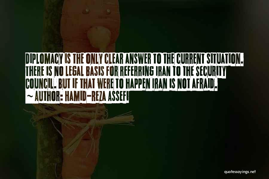 Hamid-Reza Assefi Quotes: Diplomacy Is The Only Clear Answer To The Current Situation. There Is No Legal Basis For Referring Iran To The