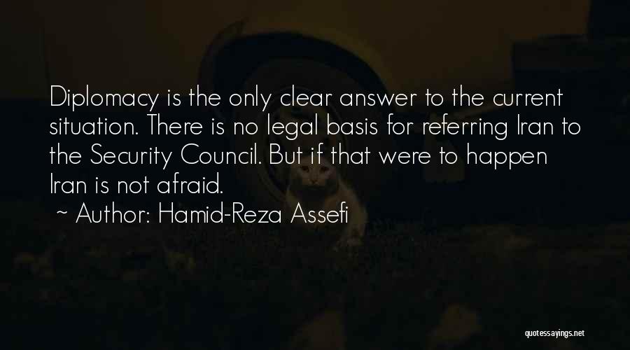 Hamid-Reza Assefi Quotes: Diplomacy Is The Only Clear Answer To The Current Situation. There Is No Legal Basis For Referring Iran To The