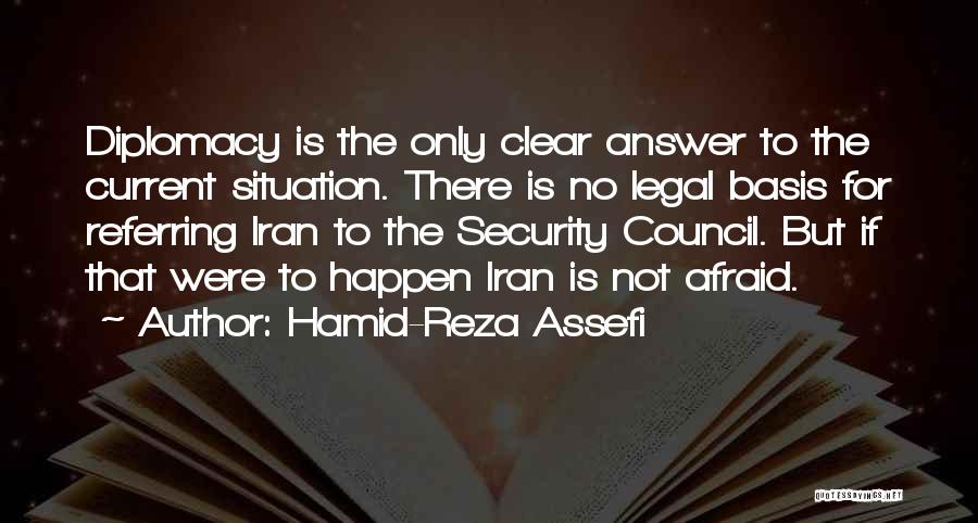 Hamid-Reza Assefi Quotes: Diplomacy Is The Only Clear Answer To The Current Situation. There Is No Legal Basis For Referring Iran To The