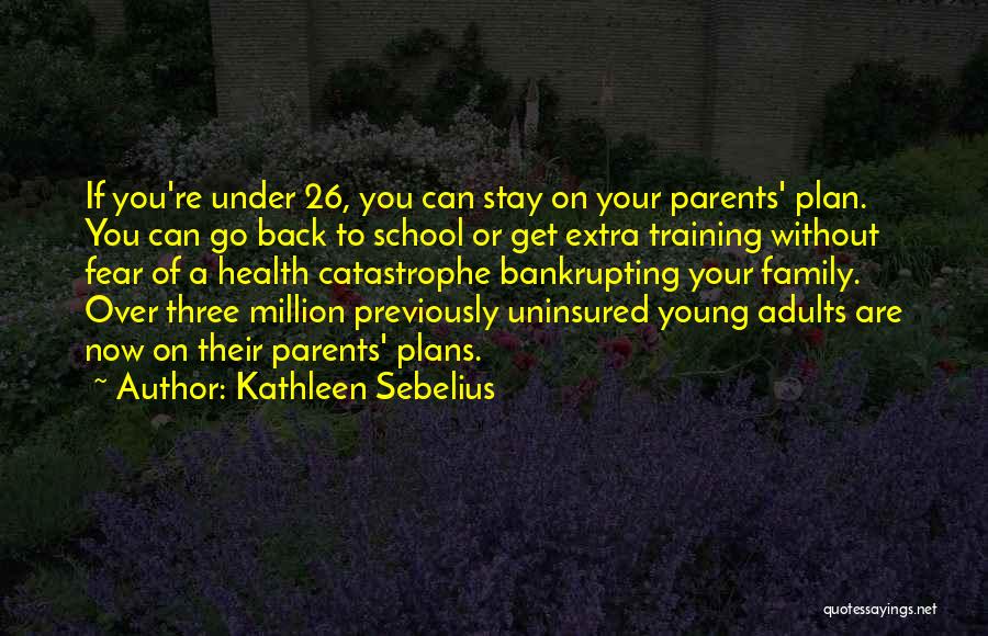 Kathleen Sebelius Quotes: If You're Under 26, You Can Stay On Your Parents' Plan. You Can Go Back To School Or Get Extra