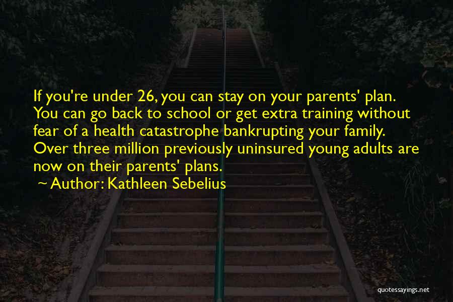 Kathleen Sebelius Quotes: If You're Under 26, You Can Stay On Your Parents' Plan. You Can Go Back To School Or Get Extra