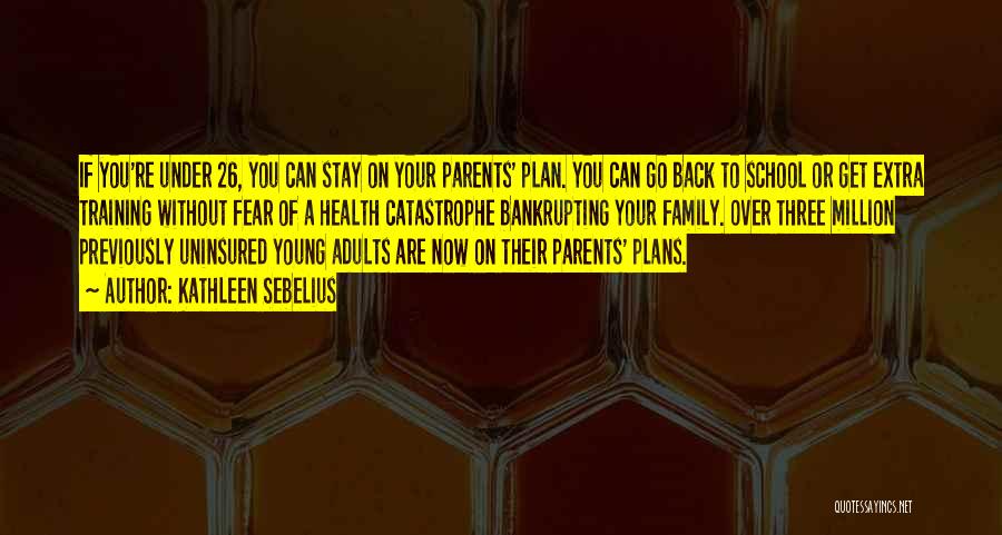 Kathleen Sebelius Quotes: If You're Under 26, You Can Stay On Your Parents' Plan. You Can Go Back To School Or Get Extra