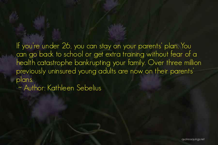 Kathleen Sebelius Quotes: If You're Under 26, You Can Stay On Your Parents' Plan. You Can Go Back To School Or Get Extra