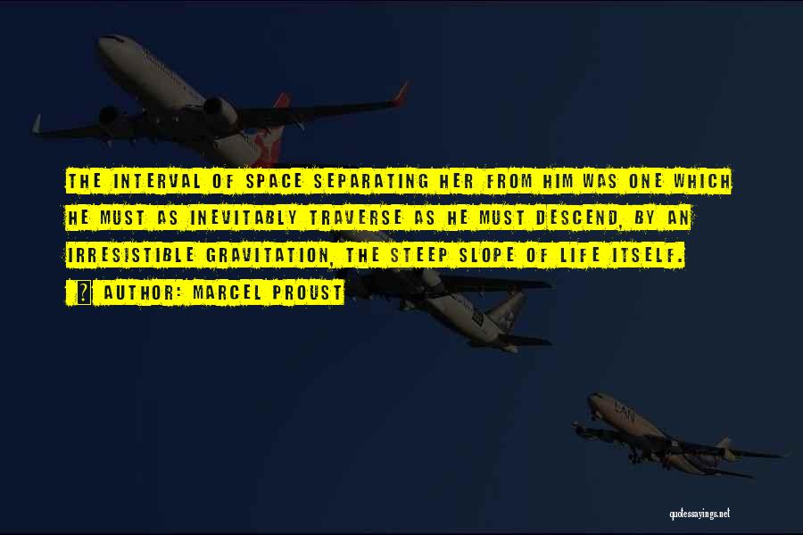 Marcel Proust Quotes: The Interval Of Space Separating Her From Him Was One Which He Must As Inevitably Traverse As He Must Descend,