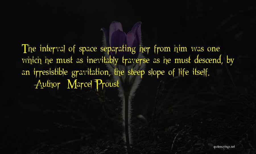 Marcel Proust Quotes: The Interval Of Space Separating Her From Him Was One Which He Must As Inevitably Traverse As He Must Descend,