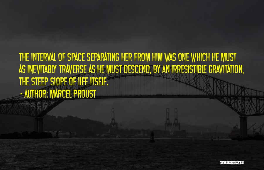 Marcel Proust Quotes: The Interval Of Space Separating Her From Him Was One Which He Must As Inevitably Traverse As He Must Descend,