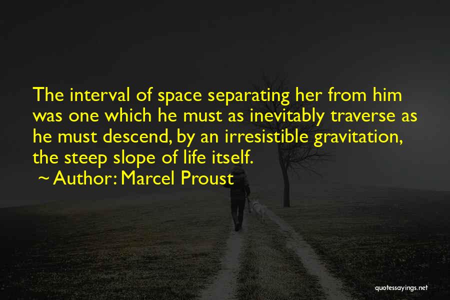 Marcel Proust Quotes: The Interval Of Space Separating Her From Him Was One Which He Must As Inevitably Traverse As He Must Descend,