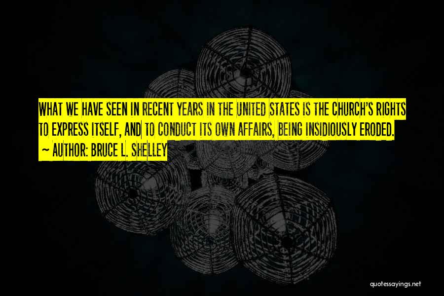 Bruce L. Shelley Quotes: What We Have Seen In Recent Years In The United States Is The Church's Rights To Express Itself, And To