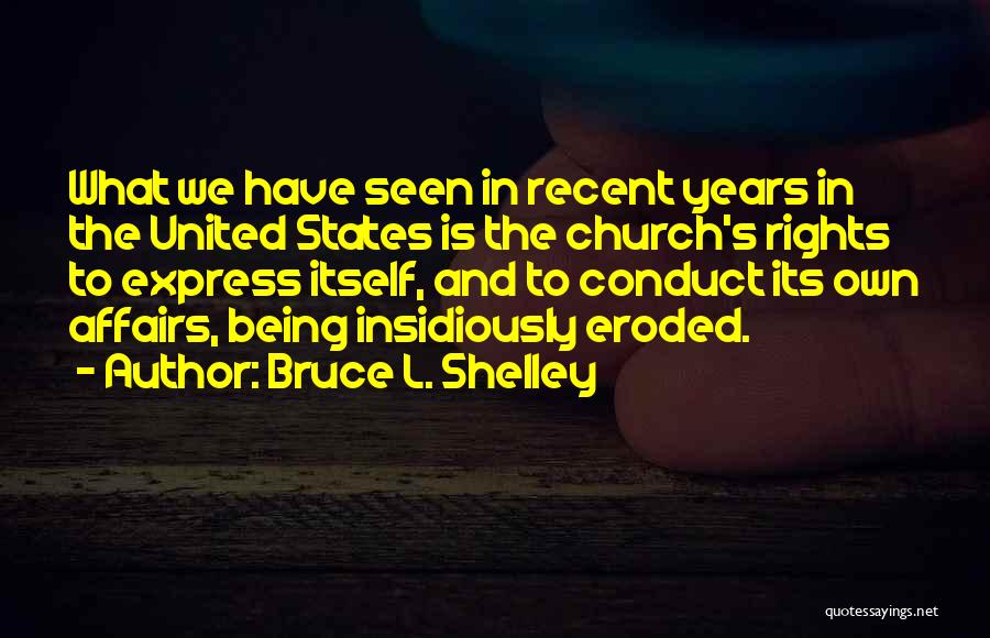 Bruce L. Shelley Quotes: What We Have Seen In Recent Years In The United States Is The Church's Rights To Express Itself, And To