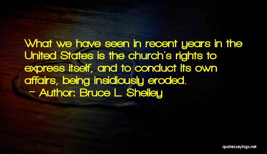 Bruce L. Shelley Quotes: What We Have Seen In Recent Years In The United States Is The Church's Rights To Express Itself, And To