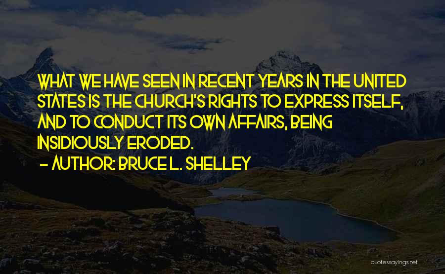 Bruce L. Shelley Quotes: What We Have Seen In Recent Years In The United States Is The Church's Rights To Express Itself, And To