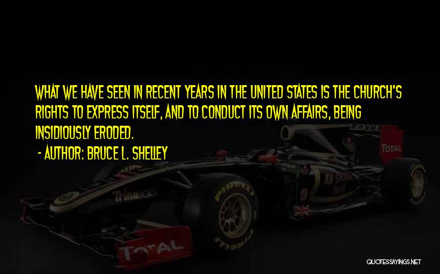 Bruce L. Shelley Quotes: What We Have Seen In Recent Years In The United States Is The Church's Rights To Express Itself, And To