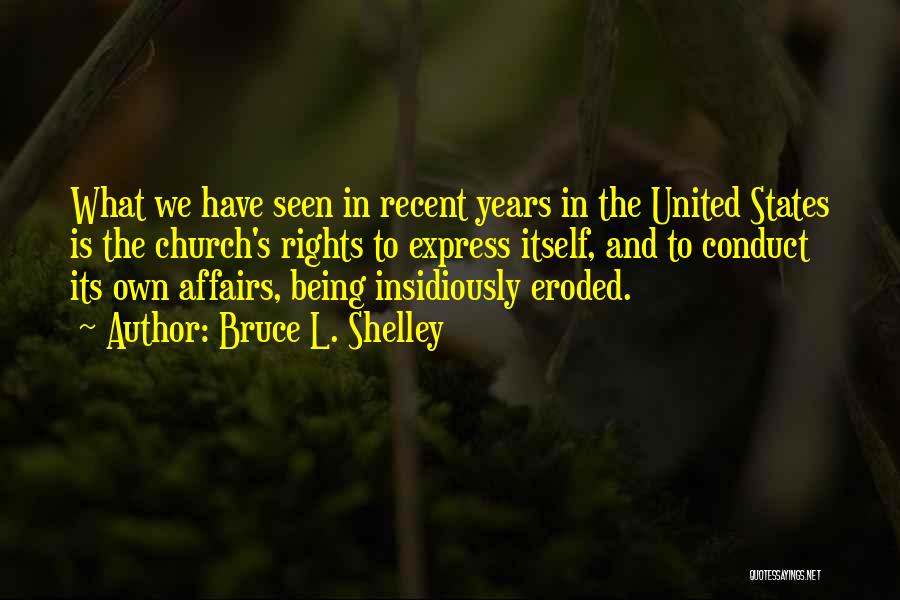 Bruce L. Shelley Quotes: What We Have Seen In Recent Years In The United States Is The Church's Rights To Express Itself, And To