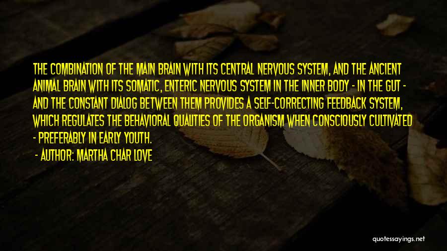 Martha Char Love Quotes: The Combination Of The Main Brain With Its Central Nervous System, And The Ancient Animal Brain With Its Somatic, Enteric