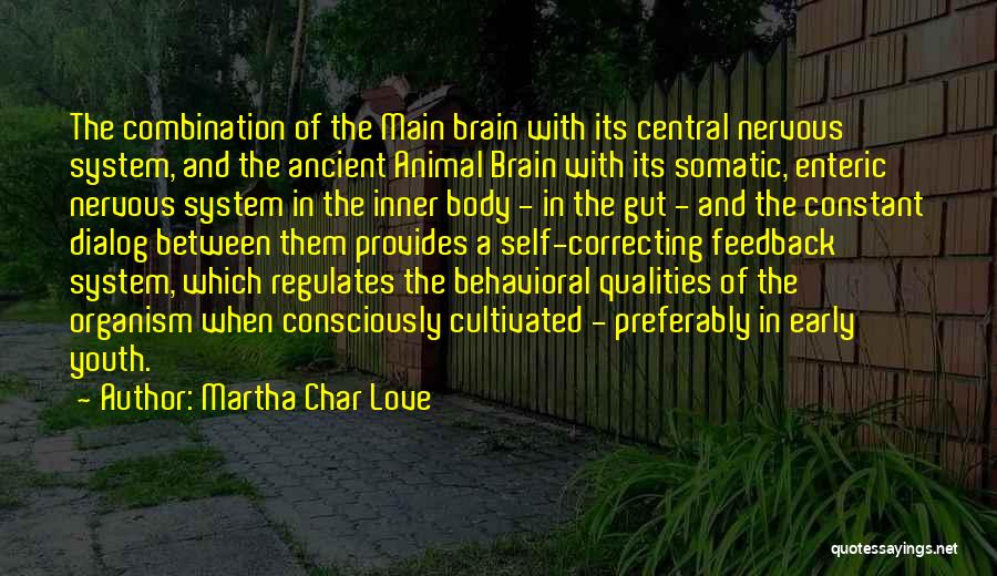 Martha Char Love Quotes: The Combination Of The Main Brain With Its Central Nervous System, And The Ancient Animal Brain With Its Somatic, Enteric