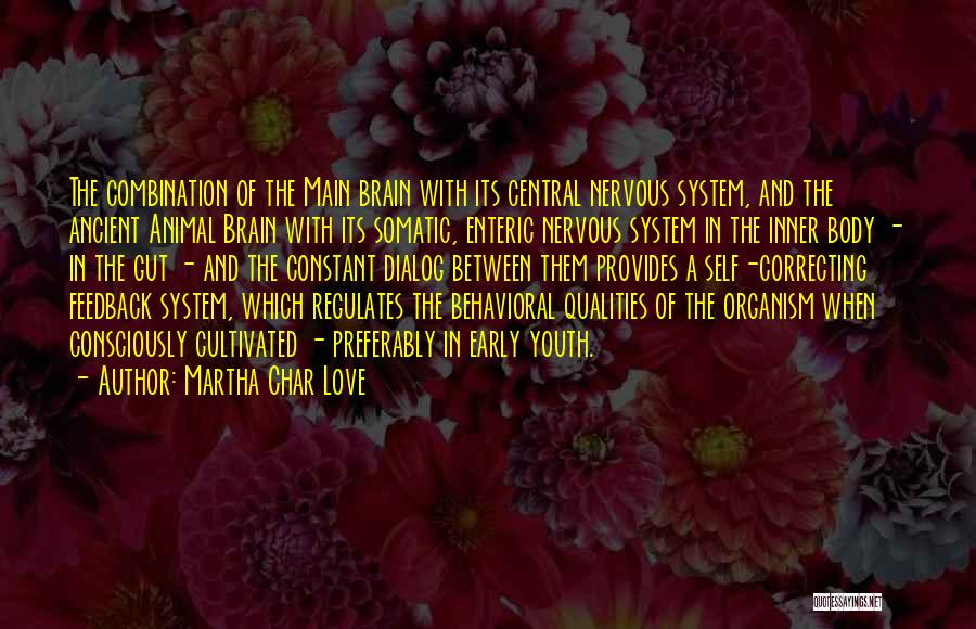 Martha Char Love Quotes: The Combination Of The Main Brain With Its Central Nervous System, And The Ancient Animal Brain With Its Somatic, Enteric