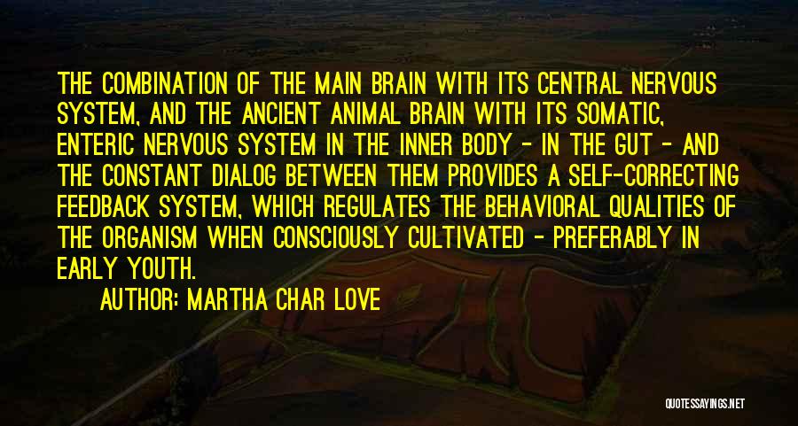 Martha Char Love Quotes: The Combination Of The Main Brain With Its Central Nervous System, And The Ancient Animal Brain With Its Somatic, Enteric