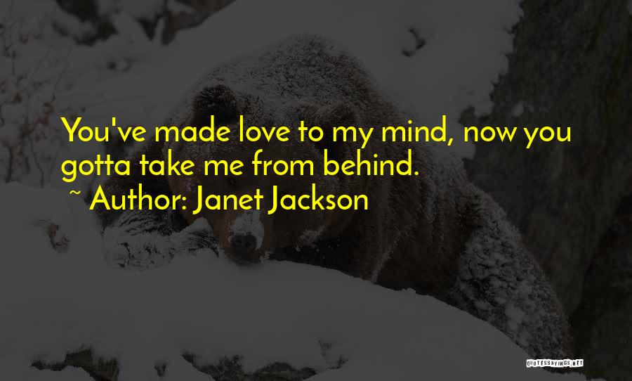 Janet Jackson Quotes: You've Made Love To My Mind, Now You Gotta Take Me From Behind.