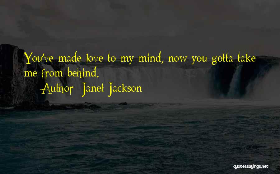 Janet Jackson Quotes: You've Made Love To My Mind, Now You Gotta Take Me From Behind.